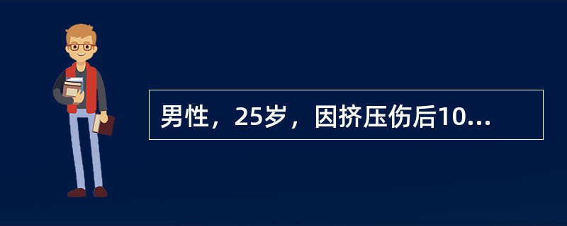 男性，25岁，因挤压伤后10小时急诊入院，伤后无尿，广泛软组织肿胀，血氮质潴留，