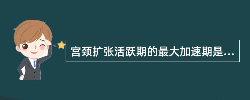 宫颈扩张活跃期的最大加速期是指()