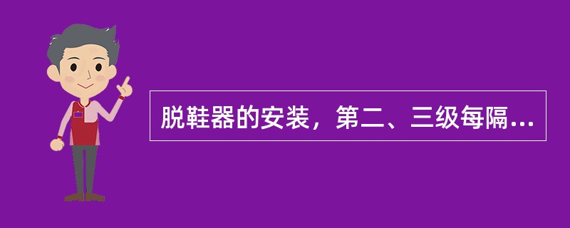 脱鞋器的安装，第二、三级每隔（）左右设置一级。