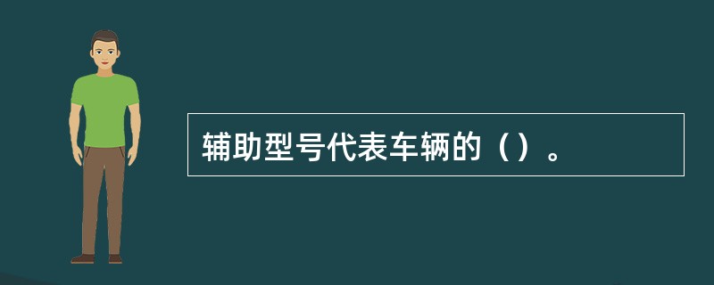 辅助型号代表车辆的（）。