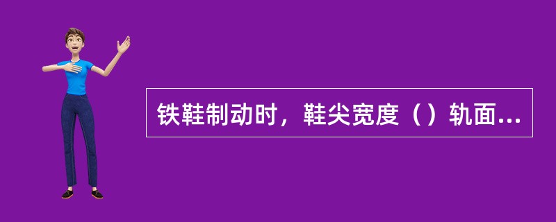 铁鞋制动时，鞋尖宽度（）轨面宽度时禁止使用。