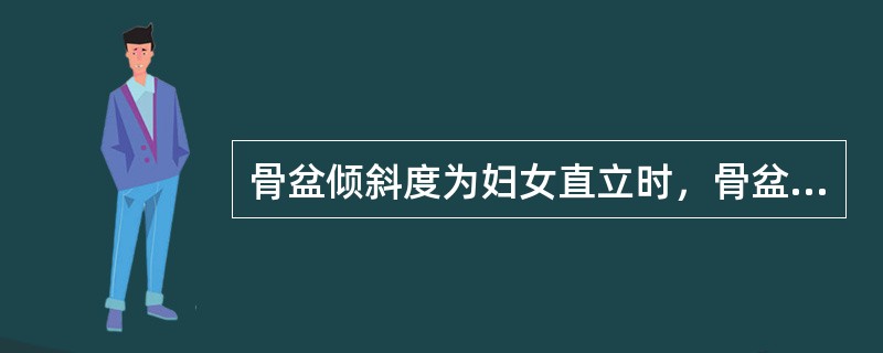 骨盆倾斜度为妇女直立时，骨盆__________平面与地平面形成的角度，一般为_