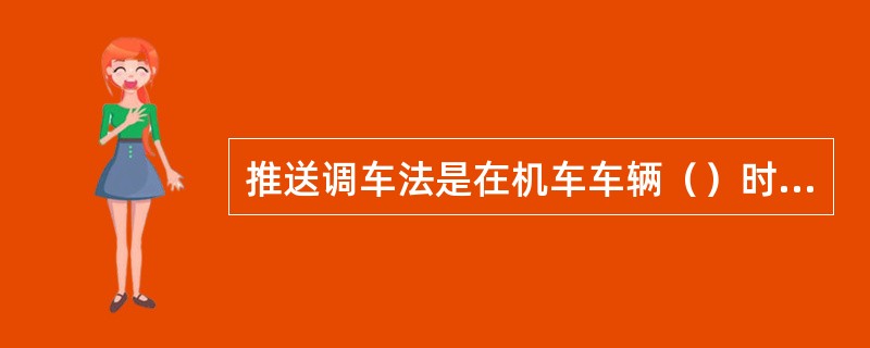 推送调车法是在机车车辆（）时进行提钩。