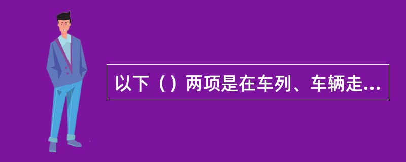 以下（）两项是在车列、车辆走行中禁止的不安全行为。