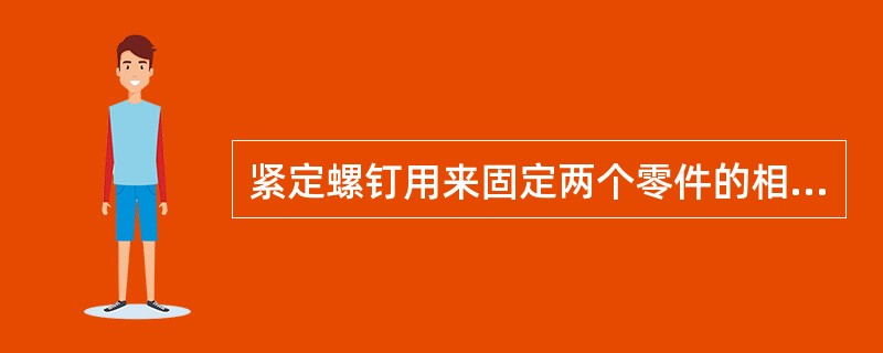 紧定螺钉用来固定两个零件的相对位置，使它们不产生相对运动。