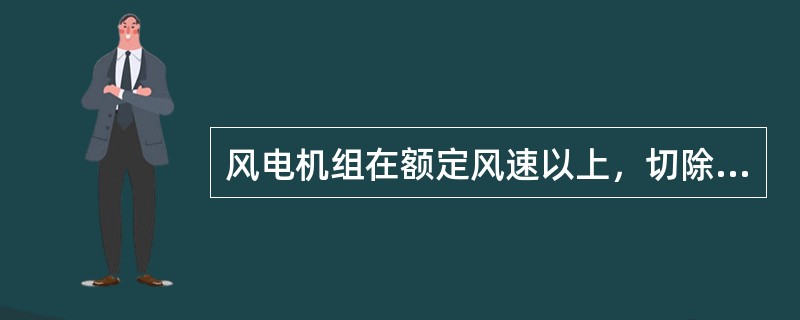 风电机组在额定风速以上，切除风速一下运行时，主控系统应能协调控制变桨、变流器工作