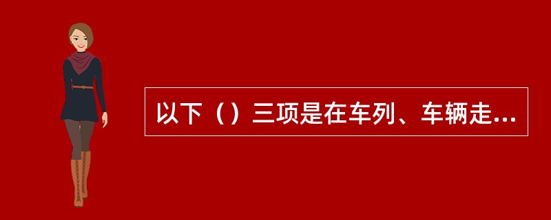 以下（）三项是在车列、车辆走行中禁止的不安全行为。