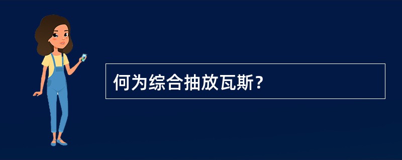 何为综合抽放瓦斯？