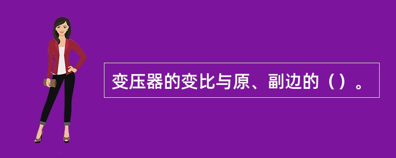 变压器的变比与原、副边的（）。