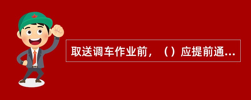 取送调车作业前，（）应提前通知有关货运员做好准备，在认真核对计划，现车无误后方可