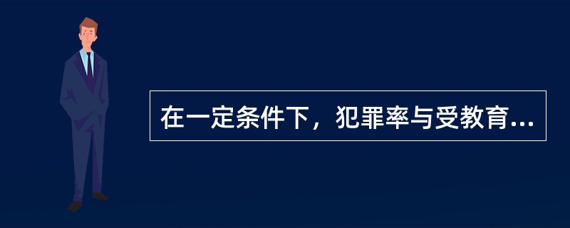 在一定条件下，犯罪率与受教育程度（）.