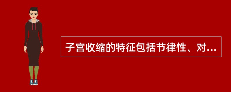子宫收缩的特征包括节律性、对称性、持续性和极性。