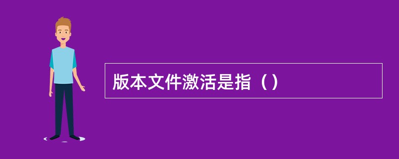 版本文件激活是指（）