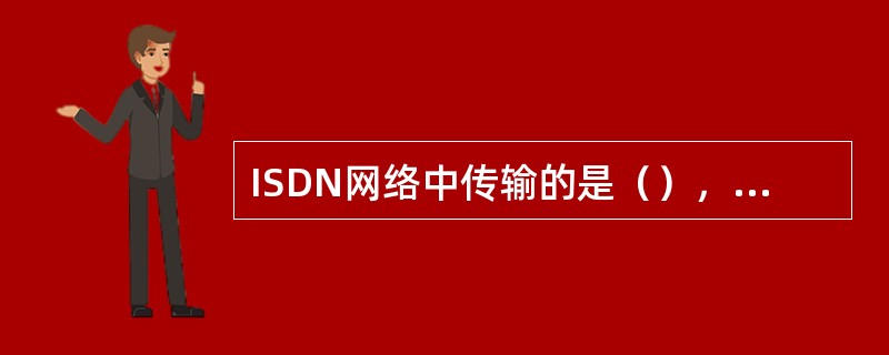 ISDN网络中传输的是（），ADSL网络中传输的是（）。