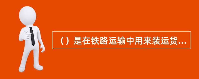 （）是在铁路运输中用来装运货物、运送旅客或作其他特种用途的运载工具。