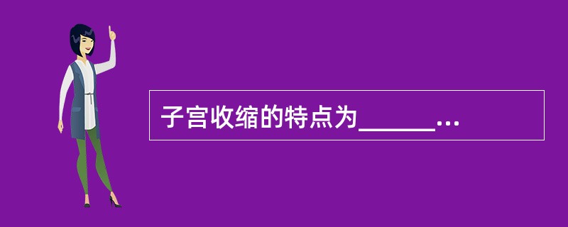 子宫收缩的特点为___________、___________、缩复作用。