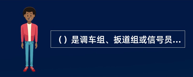 （）是调车组、扳道组或信号员以及调车机车乘务组的统一行动计划。