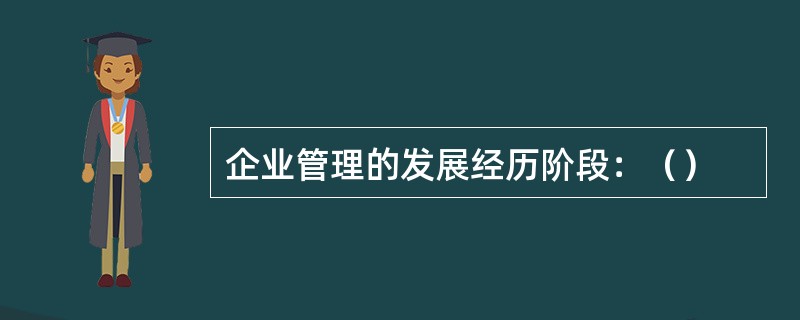 企业管理的发展经历阶段：（）