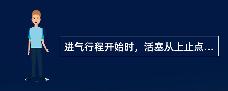 进气行程开始时，活塞从上止点向下止点运动，此时（）。