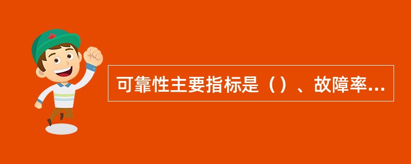 可靠性主要指标是（）、故障率、平均寿命、失效率、平均修复时间。