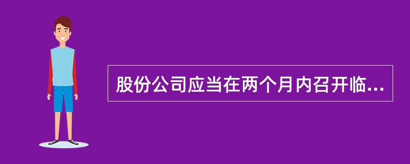 股份公司应当在两个月内召开临时股东大会的法定情形有（）。