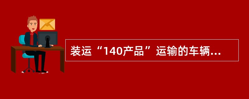 装运“140产品”运输的车辆编组在机后第（）之间均可。