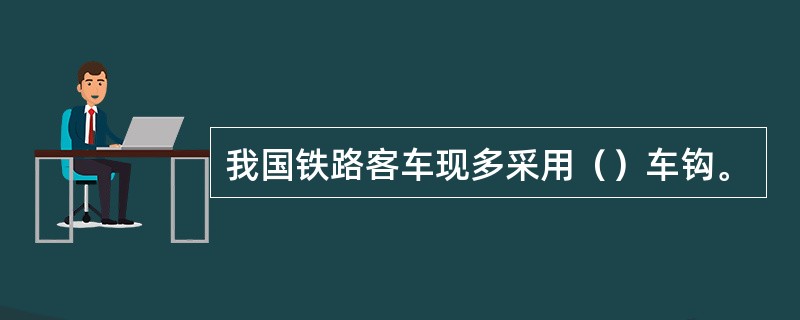 我国铁路客车现多采用（）车钩。