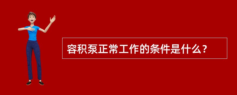 容积泵正常工作的条件是什么？