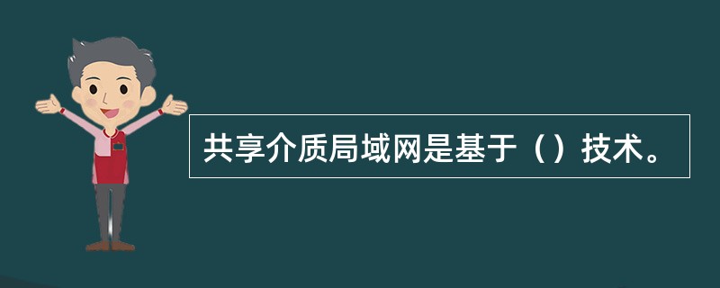 共享介质局域网是基于（）技术。