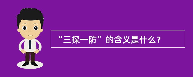 “三探一防”的含义是什么？