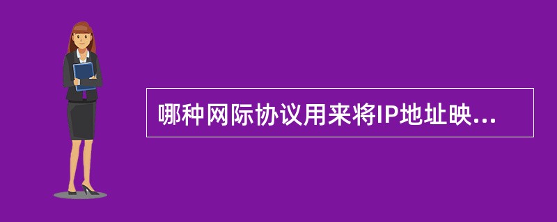 哪种网际协议用来将IP地址映射为MAC地址（）。