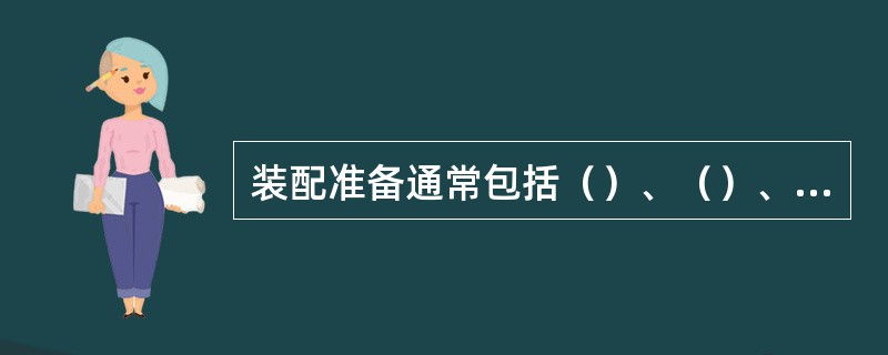 装配准备通常包括（）、（）、线扎的制作及组合件的加工等。