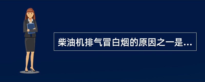 柴油机排气冒白烟的原因之一是（）。