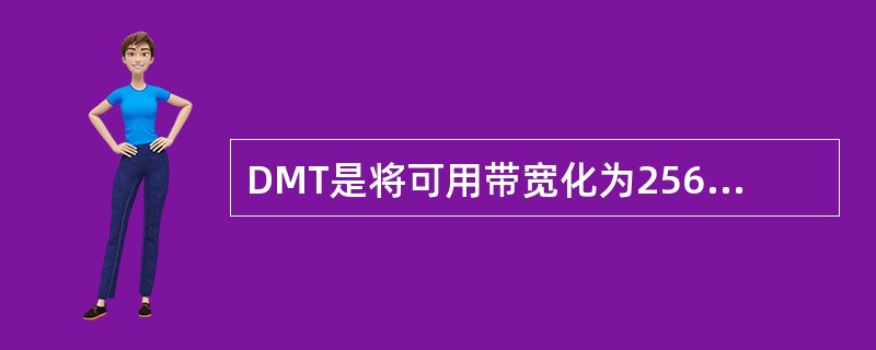 DMT是将可用带宽化为256个小的子信道，每个子信道的传输带宽为（）kbps。根