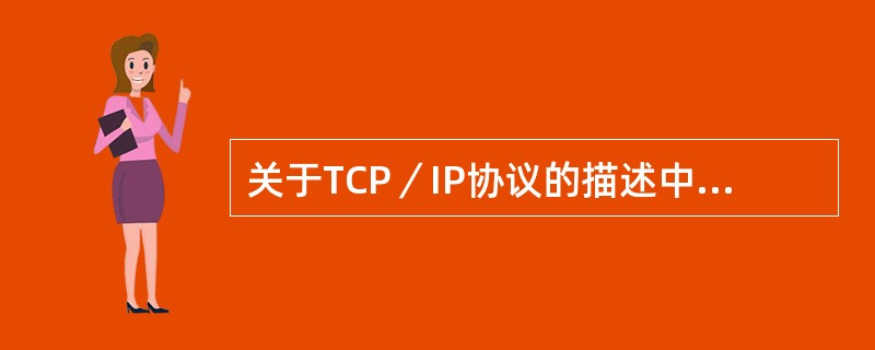 关于TCP／IP协议的描述中，下列哪个是错误的？（）