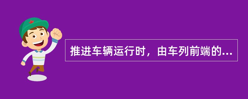 推进车辆运行时，由车列前端的调车人员，以（）或口笛要道。