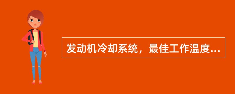 发动机冷却系统，最佳工作温度为（）℃。