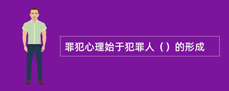 罪犯心理始于犯罪人（）的形成