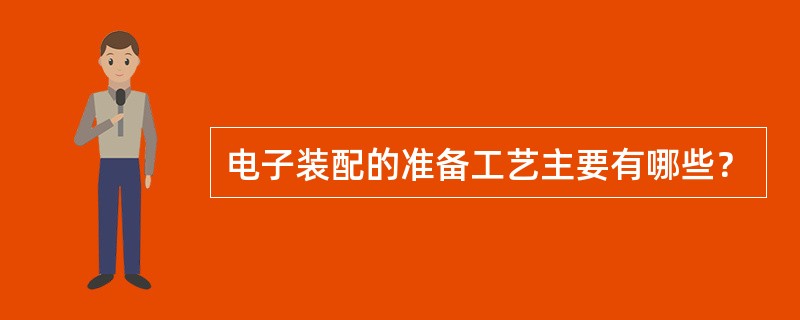 电子装配的准备工艺主要有哪些？