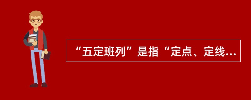 “五定班列”是指“定点、定线、定（）、定时、定价、”的货物列车。