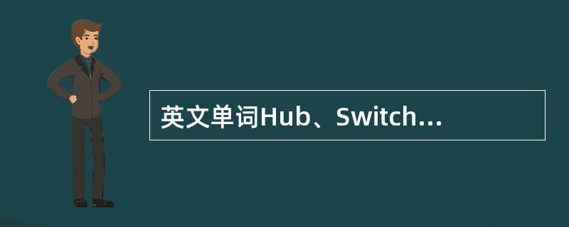 英文单词Hub、Switch、Bridge、Router、Gateway代表着网
