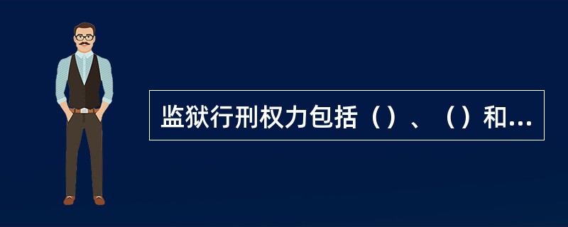 监狱行刑权力包括（）、（）和（）