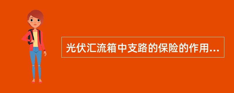 光伏汇流箱中支路的保险的作用是（）。