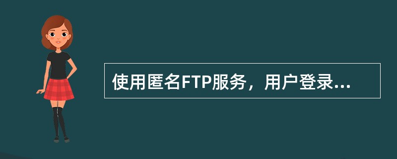 使用匿名FTP服务，用户登录时常常使用（）作为用户名。