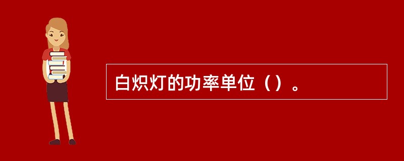 白炽灯的功率单位（）。