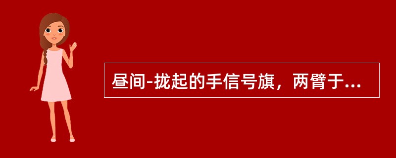 昼间-拢起的手信号旗，两臂于前下方交叉后，急向左右摇动数次，为（）信号。