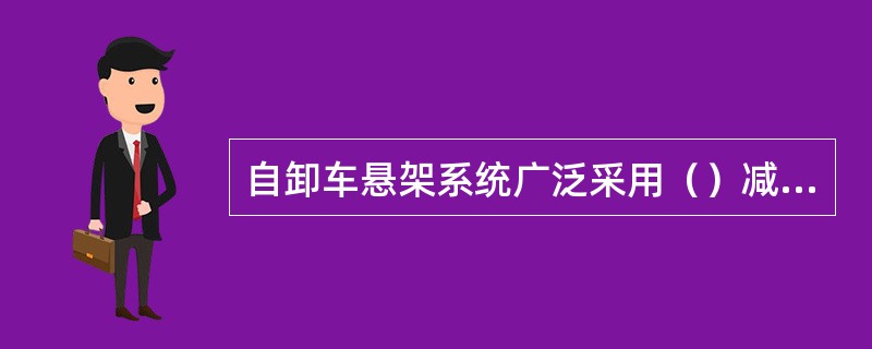 自卸车悬架系统广泛采用（）减振器。