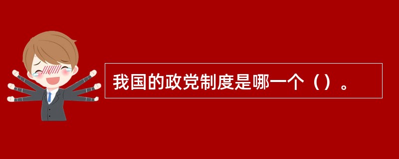 我国的政党制度是哪一个（）。