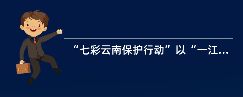 “七彩云南保护行动”以“一江（金沙江）、一城（丽江古城）、两山（玉龙雪山、老君山