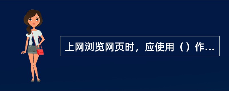 上网浏览网页时，应使用（）作为客户端程序。